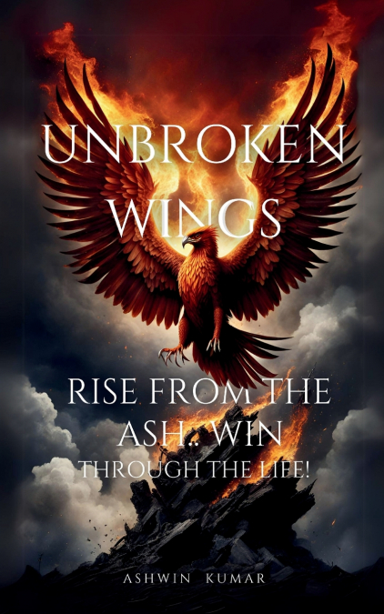 UNBROKEN WINGS- RISE FROM THE ASH.. WIN THROUGH LIFE!