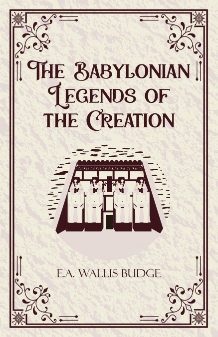 THE BABYLONIAN LEGENDS OF THE CREATION