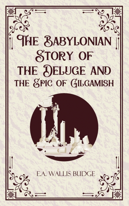 THE BABYLONIAN STORYOF THE DELUGE AND THE EPIC OF GILGAMISH