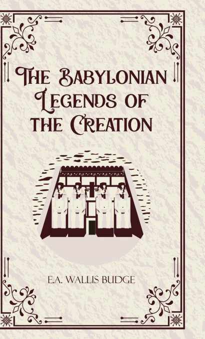 THE BABYLONIAN LEGENDS OF THE CREATION
