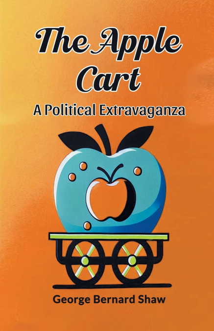 THE APPLE CART A POLITICAL EXTRAVAGANZA