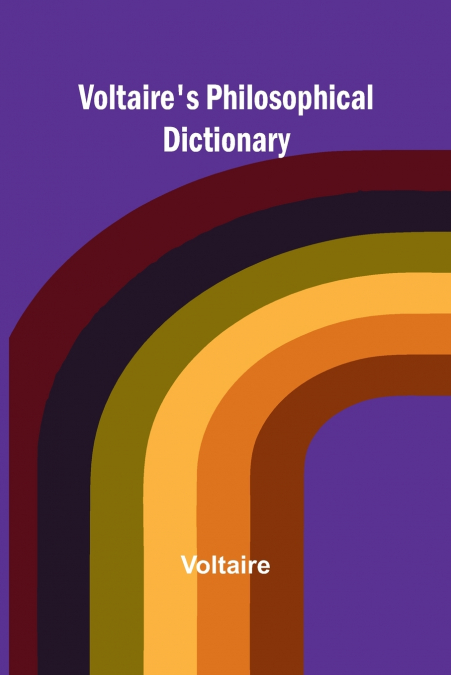 VOLTAIRE?S PHILOSOPHICAL DICTIONARY