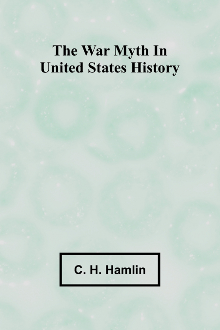 THE WAR MYTH IN UNITED STATES HISTORY