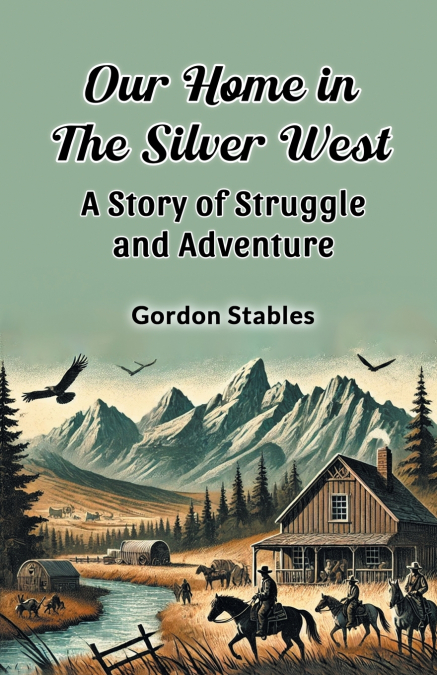 OUR HOME IN THE SILVER WEST A STORY OF STRUGGLE AND ADVENTUR