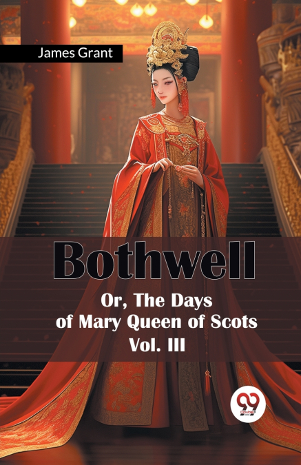 BOTHWELL OR, THE DAYS OF MARY QUEEN OF SCOTS VOL. III