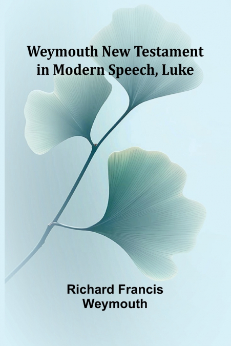 WEYMOUTH NEW TESTAMENT IN MODERN SPEECH, LUKE