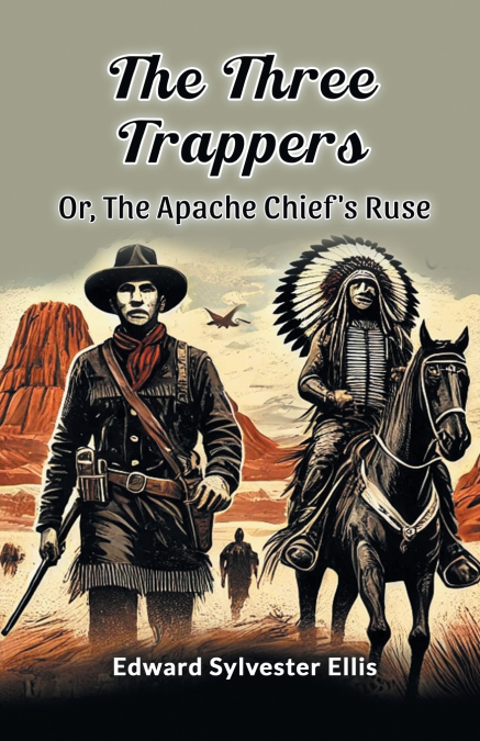 THE THREE TRAPPERS OR, THE APACHE CHIEF?S RUSE