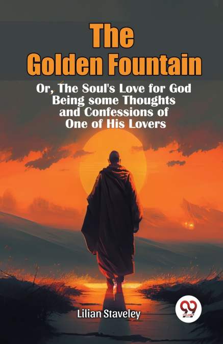 THE GOLDEN FOUNTAIN OR,THE SOUL?S LOVE FOR GOD BEING SOME TH