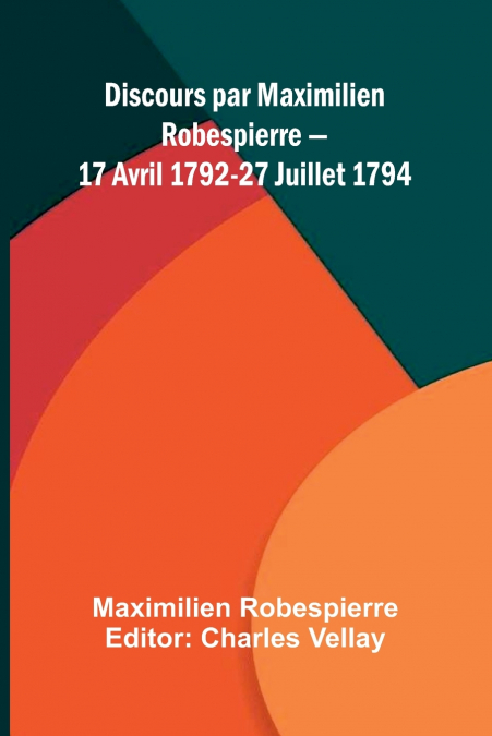 DISCOURS PAR MAXIMILIEN ROBESPIERRE 17 AVRIL 1792-27 JUILLET