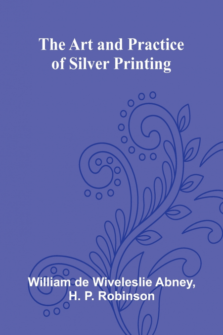 THE ART AND PRACTICE OF SILVER PRINTING