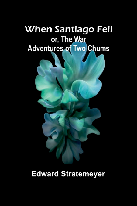 WHEN SANTIAGO FELL, OR, THE WAR ADVENTURES OF TWO CHUMS