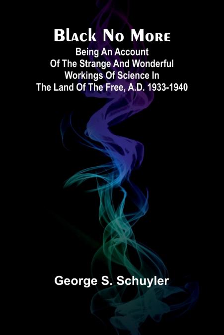 BLACK NO MORE, BEING AN ACCOUNT OF THE STRANGE AND WONDERFUL