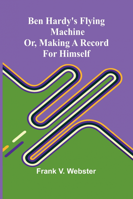 BEN HARDY?S FLYING MACHINE, OR, MAKING A RECORD FOR HIMSELF