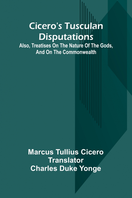 CICERO?S TUSCULAN DISPUTATIONS, ALSO, TREATISES ON THE NATUR