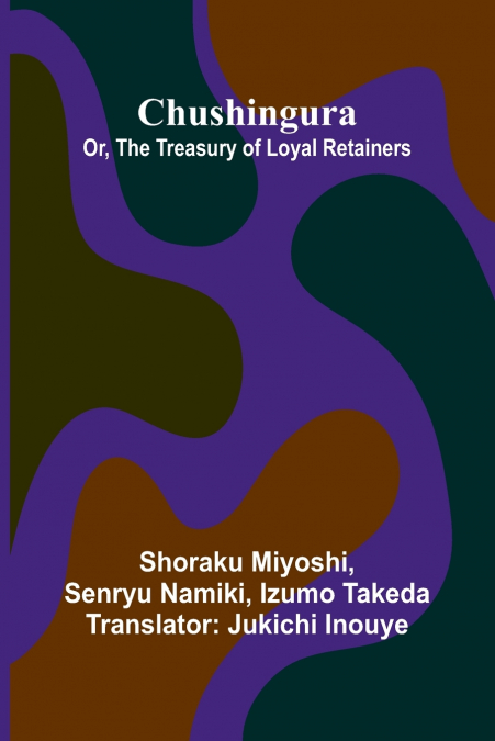CHUSHINGURA, OR, THE TREASURY OF LOYAL RETAINERS