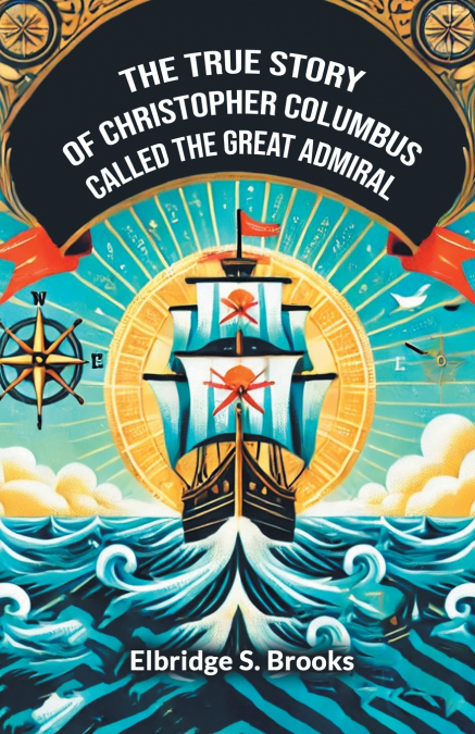 THE TRUE STORY OF CHRISTOPHER COLUMBUS CALLED THE GREAT ADMI