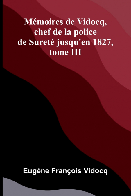 M MOIRES DE VIDOCQ, CHEF DE LA POLICE DE SURET JUSQU?EN 1827