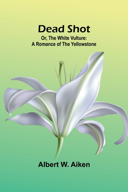 DEAD SHOT, OR, THE WHITE VULTURE