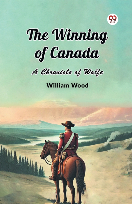 THE WINNING OF CANADA A CHRONICLE OF WOLFE