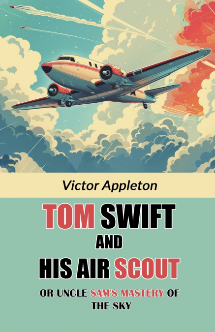 TOM SWIFT AND HIS AIR SCOUT OR UNCLE SAM?S MASTERY OF THE SK