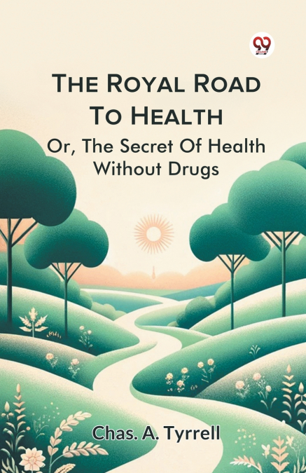 THE ROYAL ROAD TO HEALTH OR,THE SECRET OF HEALTH WITHOUT DRU