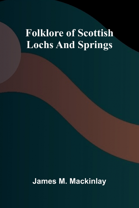 FOLKLORE OF SCOTTISH LOCHS AND SPRINGS