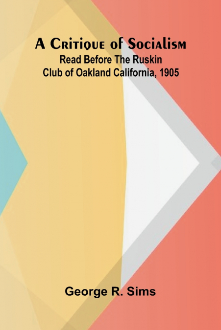 A CRITIQUE OF SOCIALISM, READ BEFORE THE RUSKIN CLUB OF OAKL