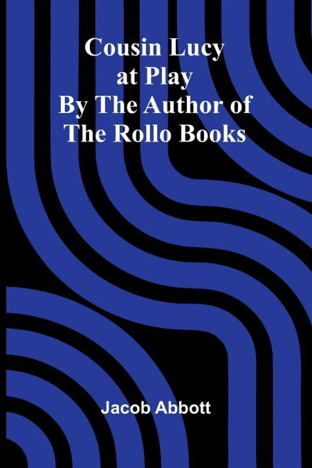 COUSIN LUCY AT PLAY, BY THE AUTHOR OF THE ROLLO BOOKS