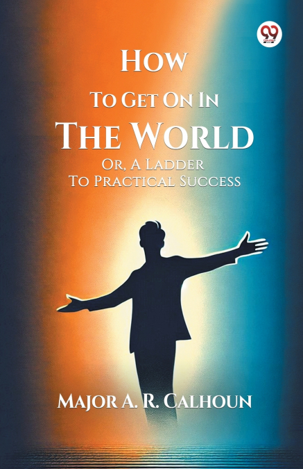 HOW TO GET ON IN THE WORLD OR, A LADDER TO PRACTICAL SUCCESS