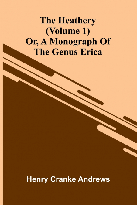 THE HEATHERY, OR, A MONOGRAPH OF THE GENUS ERICA (VOLUME 1)
