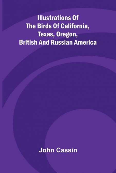 ILLUSTRATIONS OF THE BIRDS OF CALIFORNIA, TEXAS, OREGON, BRI
