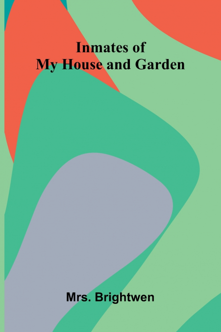INMATES OF MY HOUSE AND GARDEN