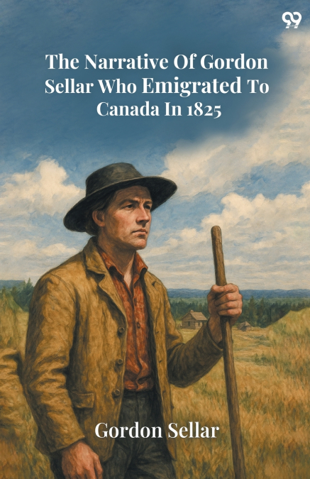 THE NARRATIVE OF GORDON SELLAR WHO EMIGRATED TO CANADA IN 18