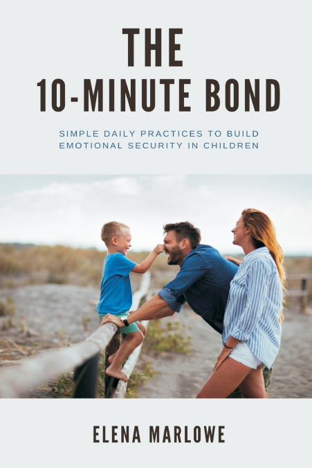THE 10-MINUTE BOND SIMPLE DAILY PRACTICES TO BUILD EMOTIONAL