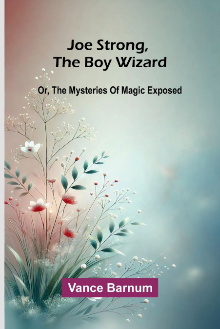 JOE STRONG, THE BOY WIZARD, OR, THE MYSTERIES OF MAGIC EXPOS