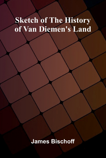 SKETCH OF THE HISTORY OF VAN DIEMEN?S LAND