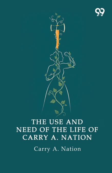 THE USE AND NEED OF THE LIFE OF CARRY A. NATION