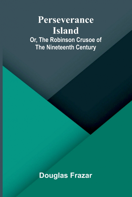PERSEVERANCE ISLAND, OR, THE ROBINSON CRUSOE OF THE NINETEEN
