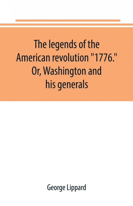 THE LEGENDS OF THE AMERICAN REVOLUTION '1776.' OR, WASHINGTO