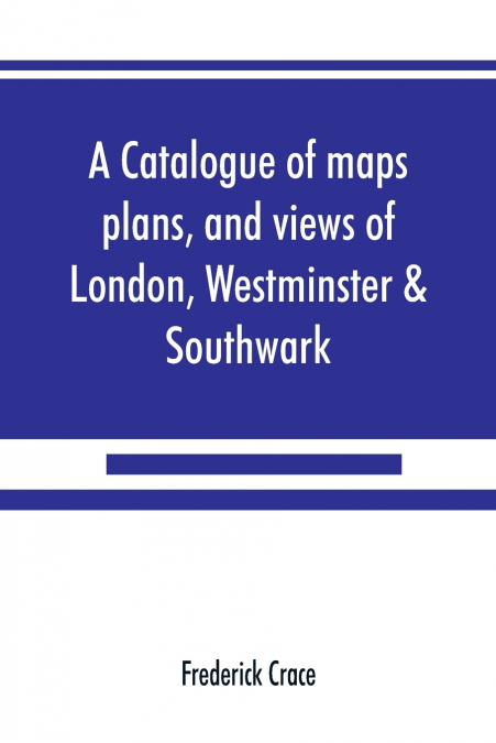 A CATALOGUE OF MAPS, PLANS, AND VIEWS OF LONDON, WESTMINSTER