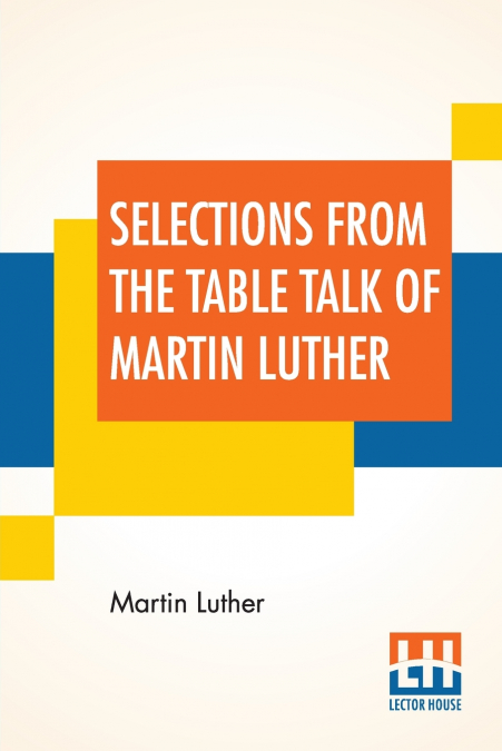 SELECTIONS FROM THE TABLE TALK OF MARTIN LUTHER