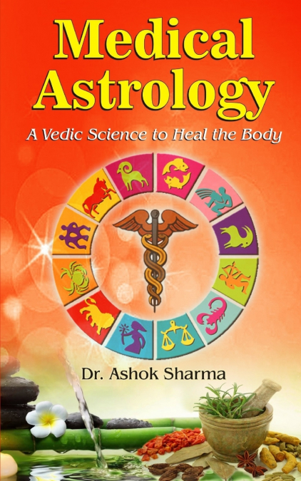 MEDICAL ASTROLOGY A VEDIC SCIENCE TO HEAL THE BODY