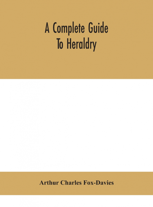 A COMPLETE GUIDE TO HERALDRY - ILLUSTRATED BY NINE PLATES AN