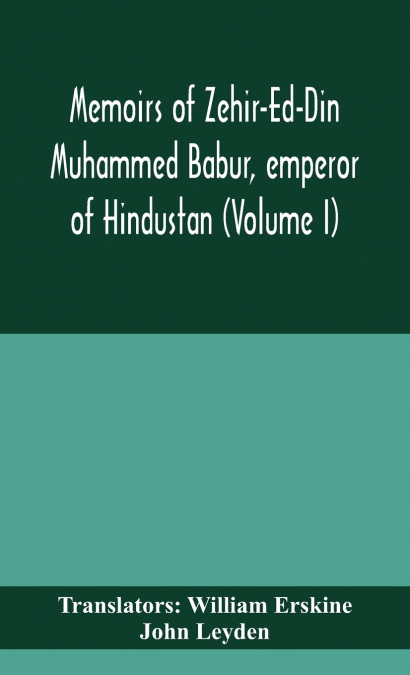 MEMOIRS OF ZEHIR-ED-DIN MUHAMMED BABUR, EMPEROR OF HINDUSTAN