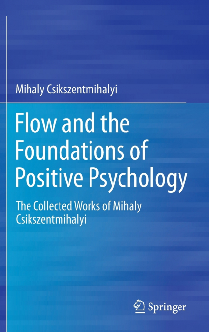 FLOW AND THE FOUNDATIONS OF POSITIVE PSYCHOLOGY