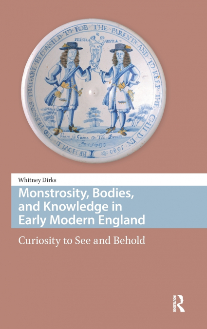 MONSTROSITY, BODIES, AND KNOWLEDGE IN EARLY MODERN ENGLAND