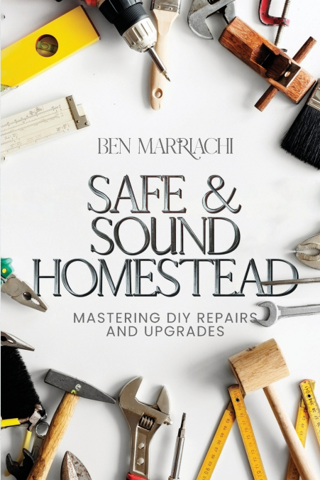 SAFE & SOUND HOMESTEAD, MASTERING DIY REPAIRS AND UPGRADES