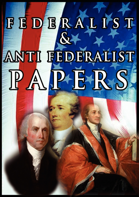 THE FEDERALIST & ANTI FEDERALIST PAPERS