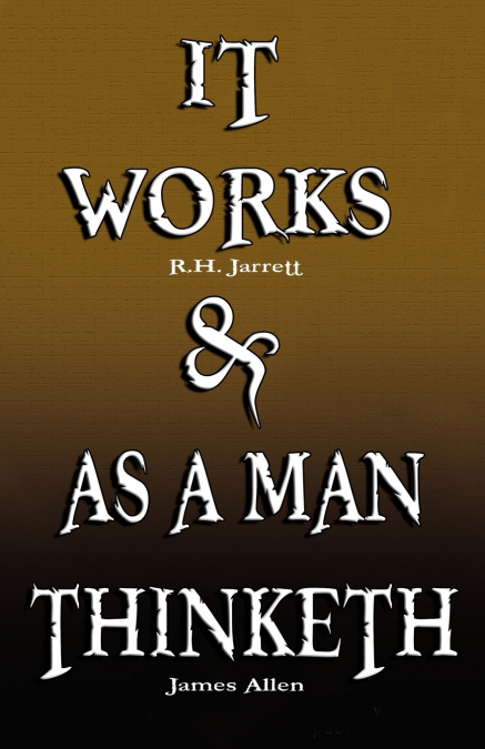 IT WORKS BY R.H. JARRETT AND AS A MAN THINKETH BY JAMES ALLE