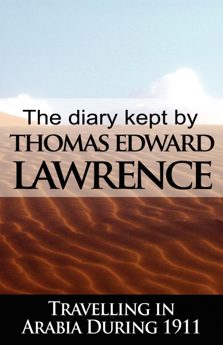 THE DIARY KEPT BY T. E. LAWRENCE WHILE TRAVELLING IN ARABIA